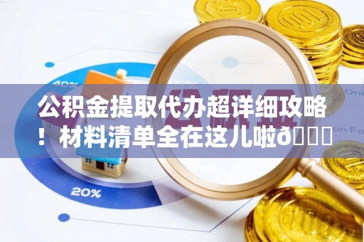 黑水公积金提取代办超详细攻略！材料清单全在这儿啦😎