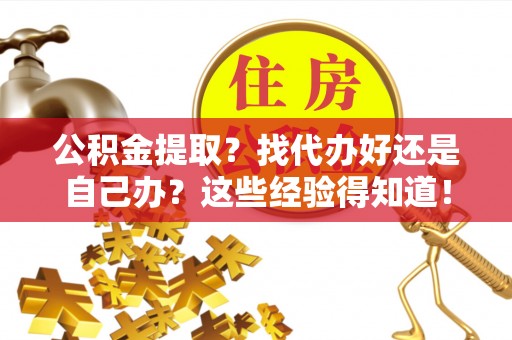 黑水公积金提取？找代办好还是自己办？这些经验得知道！