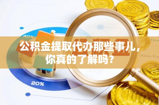黑水公积金提取代办那些事儿，你真的了解吗？
