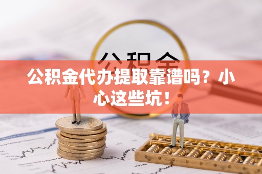 黑水公积金代办提取靠谱吗？小心这些坑！