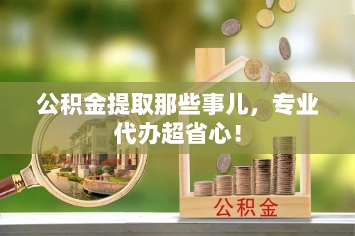 黑水公积金提取那些事儿，专业代办超省心！