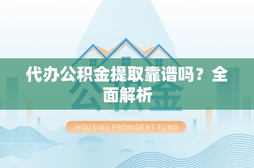 黑水代办公积金提取靠谱吗？全面解析