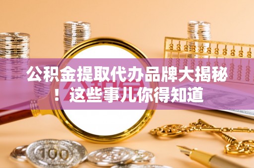 黑水公积金提取代办品牌大揭秘！这些事儿你得知道
