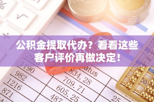 黑水公积金提取代办？看看这些客户评价再做决定！