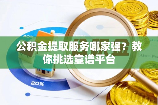黑水公积金提取服务哪家强？教你挑选靠谱平台
