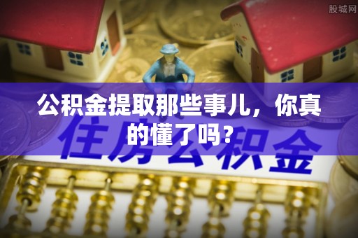 黑水公积金提取那些事儿，你真的懂了吗？