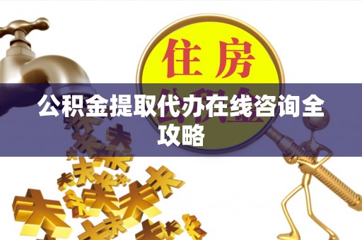 黑水公积金提取代办在线咨询全攻略