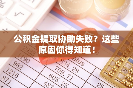 黑水公积金提取协助失败？这些原因你得知道！