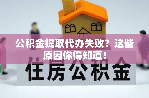 黑水公积金提取代办失败？这些原因你得知道！