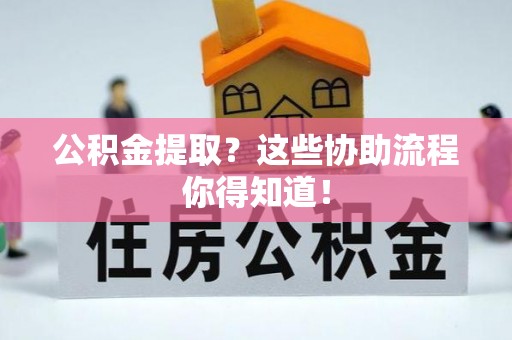 黑水公积金提取？这些协助流程你得知道！