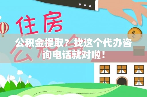 黑水公积金提取？找这个代办咨询电话就对啦！