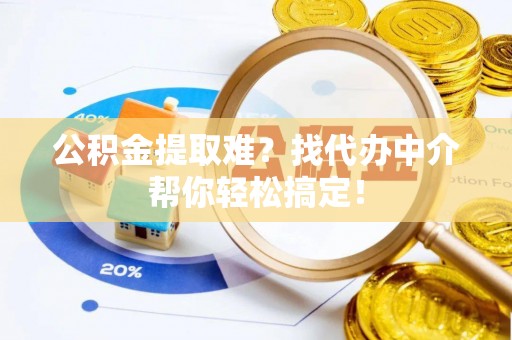 黑水公积金提取难？找代办中介帮你轻松搞定！