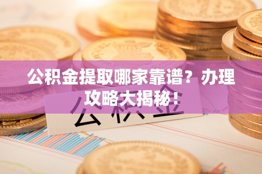 黑水公积金提取哪家靠谱？办理攻略大揭秘！