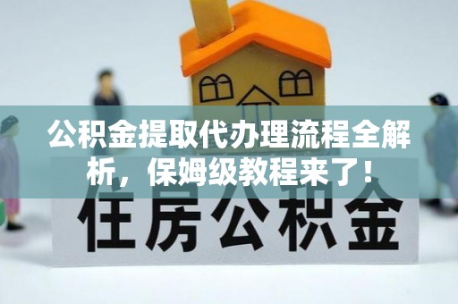 黑水公积金提取代办理流程全解析，保姆级教程来了！