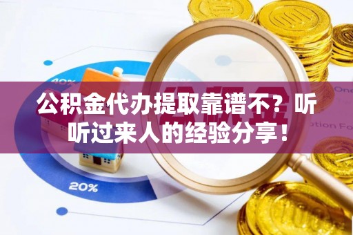 黑水公积金代办提取靠谱不？听听过来人的经验分享！