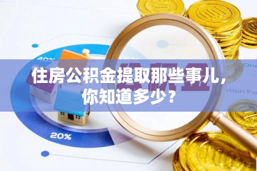 黑水住房公积金提取那些事儿，你知道多少？