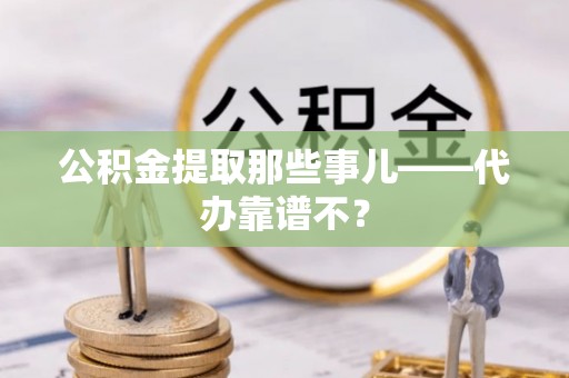 黑水公积金提取那些事儿——代办靠谱不？