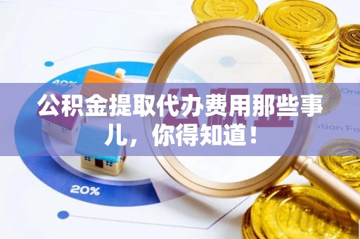 黑水公积金提取代办费用那些事儿，你得知道！