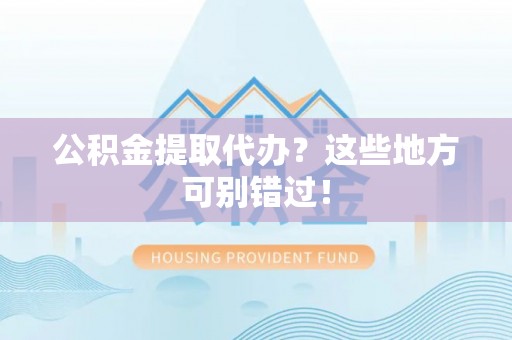 黑水公积金提取代办？这些地方可别错过！