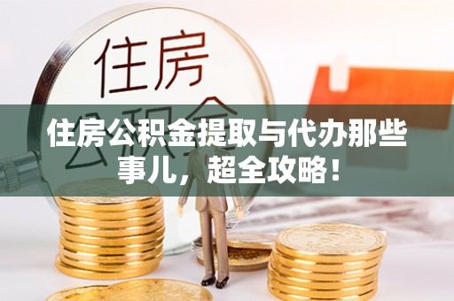 黑水住房公积金提取与代办那些事儿，超全攻略！