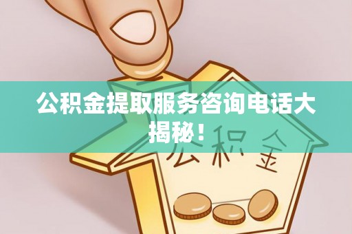 黑水公积金提取服务咨询电话大揭秘！