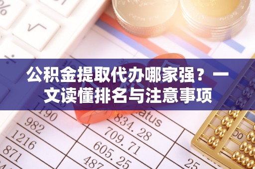 黑水公积金提取代办哪家强？一文读懂排名与注意事项