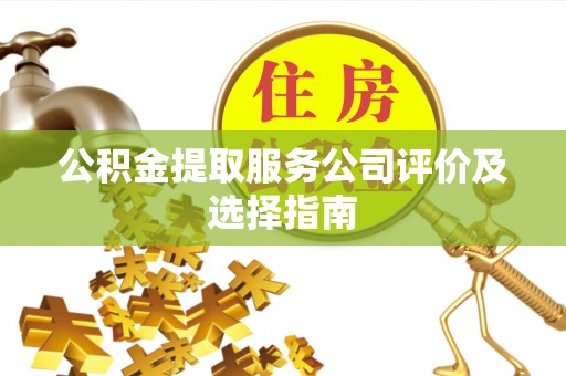 黑水公积金提取服务公司评价及选择指南