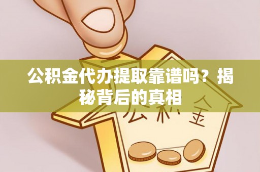 黑水公积金代办提取靠谱吗？揭秘背后的真相