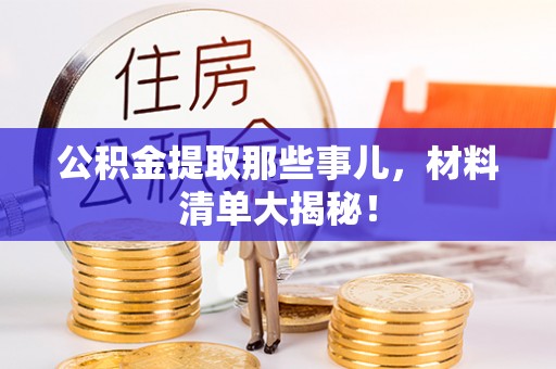 黑水公积金提取那些事儿，材料清单大揭秘！