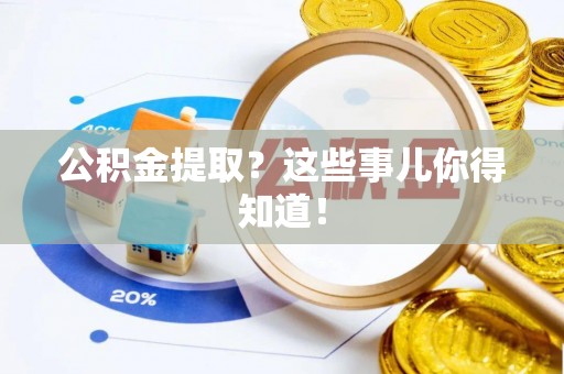 黑水公积金提取？这些事儿你得知道！