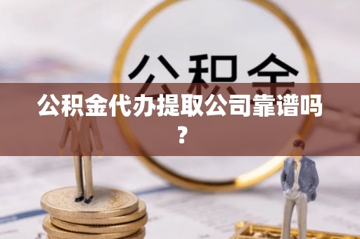 黑水公积金代办提取公司靠谱吗？