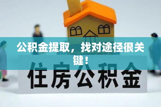 黑水公积金提取，找对途径很关键！