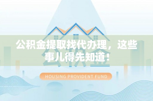 黑水公积金提取找代办理，这些事儿得先知道！