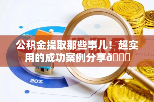 黑水公积金提取那些事儿！超实用的成功案例分享😎