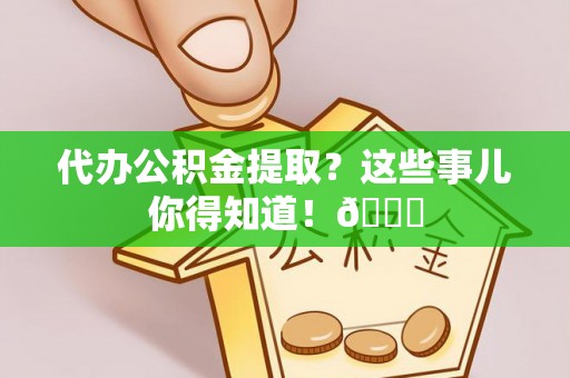 黑水代办公积金提取？这些事儿你得知道！😎