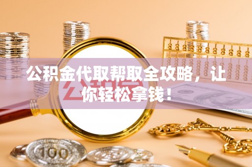 黑水公积金代取帮取全攻略，让你轻松拿钱！