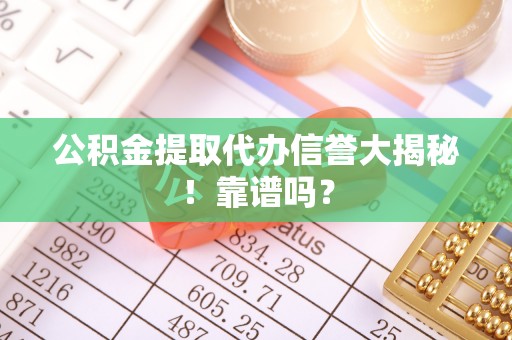 黑水公积金提取代办信誉大揭秘！靠谱吗？