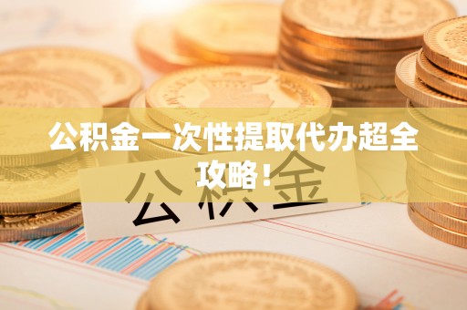 黑水公积金一次性提取代办超全攻略！