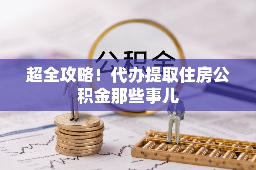黑水超全攻略！代办提取住房公积金那些事儿