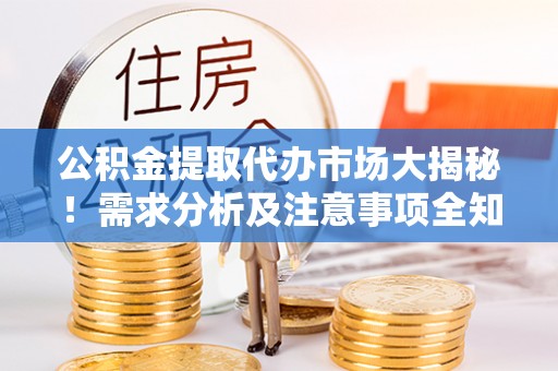 黑水公积金提取代办市场大揭秘！需求分析及注意事项全知道