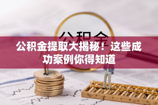 黑水公积金提取大揭秘！这些成功案例你得知道