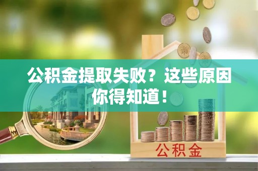 黑水公积金提取失败？这些原因你得知道！