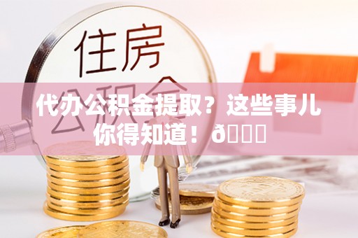 黑水代办公积金提取？这些事儿你得知道！😎