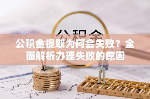 黑水公积金提取为何会失败？全面解析办理失败的原因