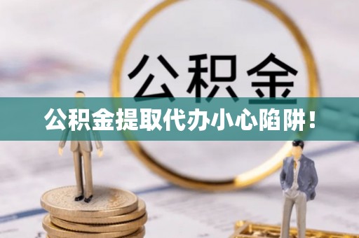 黑水公积金提取代办小心陷阱！
