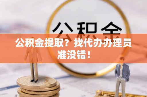 黑水公积金提取？找代办办理员准没错！
