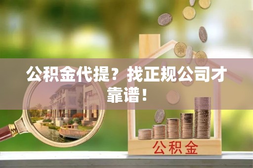 黑水公积金代提？找正规公司才靠谱！