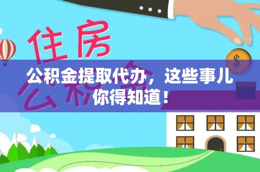 黑水公积金提取代办，这些事儿你得知道！