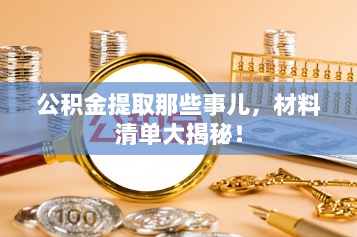 黑水公积金提取那些事儿，材料清单大揭秘！