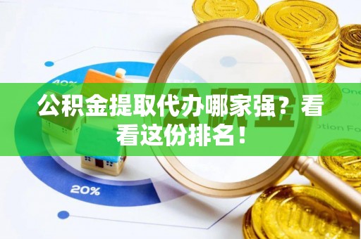 黑水公积金提取代办哪家强？看看这份排名！